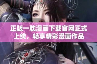 正版一耽漫画下载官网正式上线，畅享精彩漫画作品