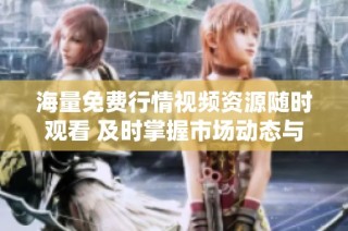 海量免费行情视频资源随时观看 及时掌握市场动态与趋势
