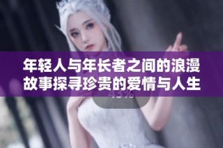 年轻人与年长者之间的浪漫故事探寻珍贵的爱情与人生智慧