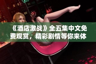 《酒店激战》全五集中文免费观赏，精彩剧情等你来体验