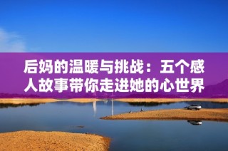 后妈的温暖与挑战：五个感人故事带你走进她的心世界