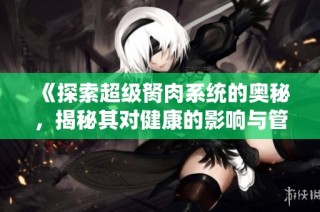 《探索超级胬肉系统的奥秘，揭秘其对健康的影响与管理方法》