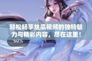 轻松畅享丝瓜视频的独特魅力与精彩内容，尽在这里！