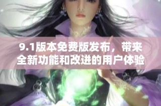 9.1版本免费版发布，带来全新功能和改进的用户体验