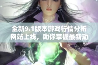 全新9.1版本游戏行情分析网站上线，助你掌握最新动态