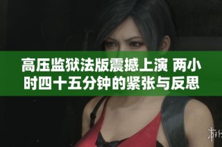 高压监狱法版震撼上演 两小时四十五分钟的紧张与反思