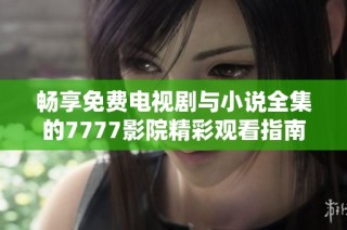畅享免费电视剧与小说全集的7777影院精彩观看指南