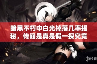 暗黑不朽中白光掉落几率揭秘，传闻是真是假一探究竟
