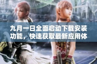 九月一日全面启动下载安装功能，快速获取最新应用体验