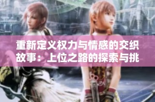 重新定义权力与情感的交织故事：上位之路的探索与挑战