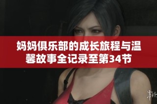 妈妈俱乐部的成长旅程与温馨故事全记录至第34节