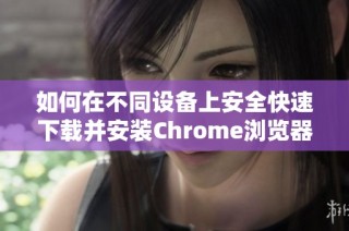如何在不同设备上安全快速下载并安装Chrome浏览器指南