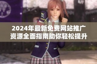 2024年最新免费网站推广资源全面指南助你轻松提升网络曝光率
