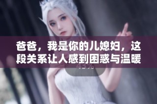爸爸，我是你的儿媳妇，这段关系让人感到困惑与温暖