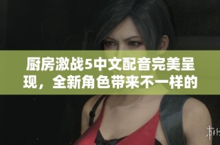 厨房激战5中文配音完美呈现，全新角色带来不一样的游戏体验