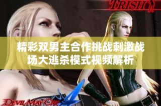 精彩双男主合作挑战刺激战场大逃杀模式视频解析