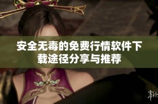 安全无毒的免费行情软件下载途径分享与推荐