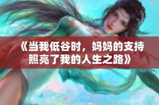 《当我低谷时，妈妈的支持照亮了我的人生之路》