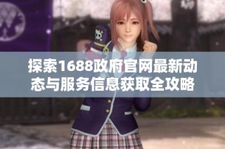 探索1688政府官网最新动态与服务信息获取全攻略