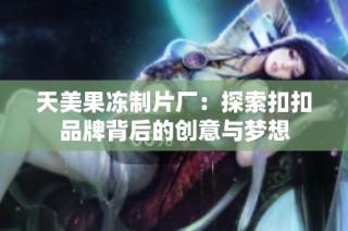 天美果冻制片厂：探索扣扣品牌背后的创意与梦想