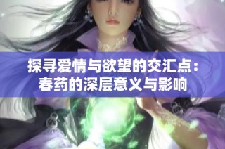 探寻爱情与欲望的交汇点：春药的深层意义与影响