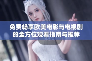 免费畅享欧美电影与电视剧的全方位观看指南与推荐