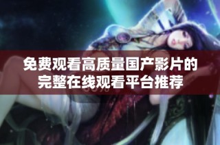 免费观看高质量国产影片的完整在线观看平台推荐