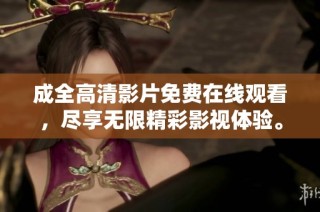 成全高清影片免费在线观看，尽享无限精彩影视体验。