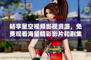 畅享星空视频影视资源，免费观看海量精彩影片和剧集