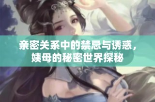 亲密关系中的禁忌与诱惑，姨母的秘密世界探秘