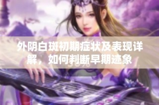 外阴白斑初期症状及表现详解，如何判断早期迹象