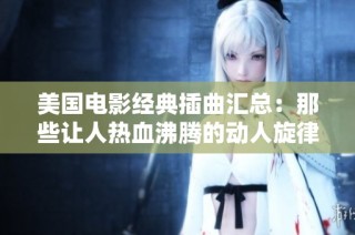 美国电影经典插曲汇总：那些让人热血沸腾的动人旋律