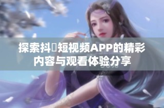 探索抖抈短视频APP的精彩内容与观看体验分享