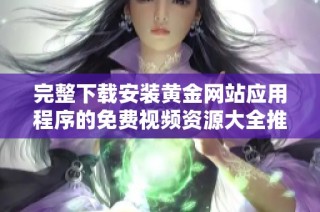 完整下载安装黄金网站应用程序的免费视频资源大全推荐