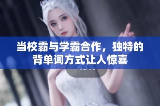 当校霸与学霸合作，独特的背单词方式让人惊喜