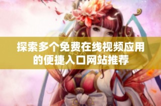 探索多个免费在线视频应用的便捷入口网站推荐