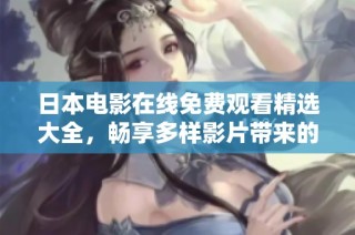 日本电影在线免费观看精选大全，畅享多样影片带来的视觉盛宴