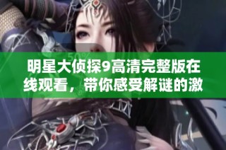 明星大侦探9高清完整版在线观看，带你感受解谜的激情与乐趣！