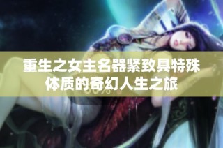 重生之女主名器紧致具特殊体质的奇幻人生之旅