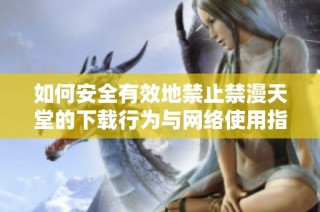 如何安全有效地禁止禁漫天堂的下载行为与网络使用指南