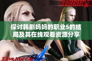 探讨韩剧妈妈的职业5的结局及其在线观看资源分享