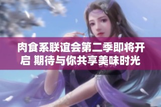 肉食系联谊会第二季即将开启 期待与你共享美味时光