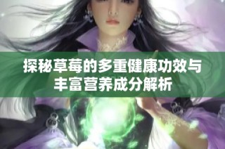 探秘草莓的多重健康功效与丰富营养成分解析