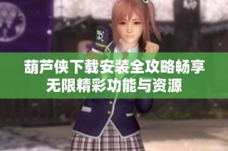 葫芦侠下载安装全攻略畅享无限精彩功能与资源