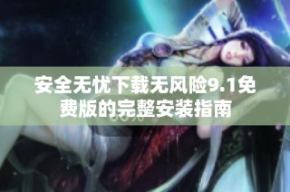安全无忧下载无风险9.1免费版的完整安装指南