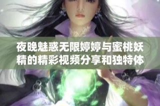 夜晚魅惑无限婷婷与蜜桃妖精的精彩视频分享和独特体验