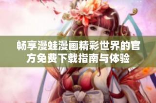 畅享漫蛙漫画精彩世界的官方免费下载指南与体验