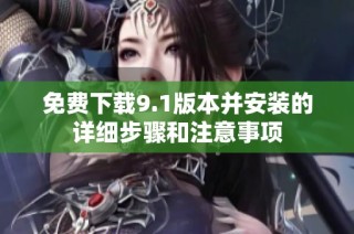 免费下载9.1版本并安装的详细步骤和注意事项