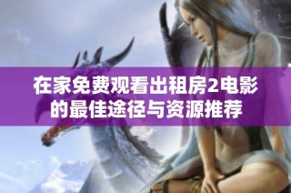 在家免费观看出租房2电影的最佳途径与资源推荐