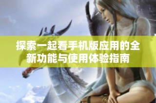 探索一起看手机版应用的全新功能与使用体验指南